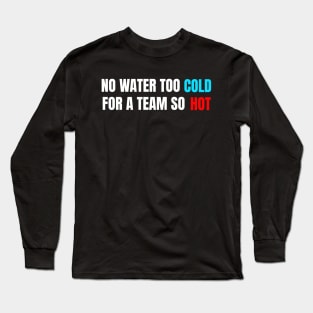 No Water Too Cold For A Team So Hot Long Sleeve T-Shirt